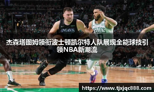 杰森塔图姆领衔波士顿凯尔特人队展现全能球技引领NBA新潮流