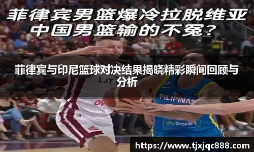 菲律宾与印尼篮球对决结果揭晓精彩瞬间回顾与分析