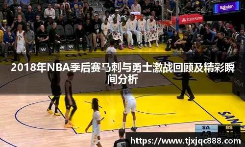 2018年NBA季后赛马刺与勇士激战回顾及精彩瞬间分析