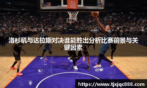 洛杉矶与达拉斯对决谁能胜出分析比赛前景与关键因素